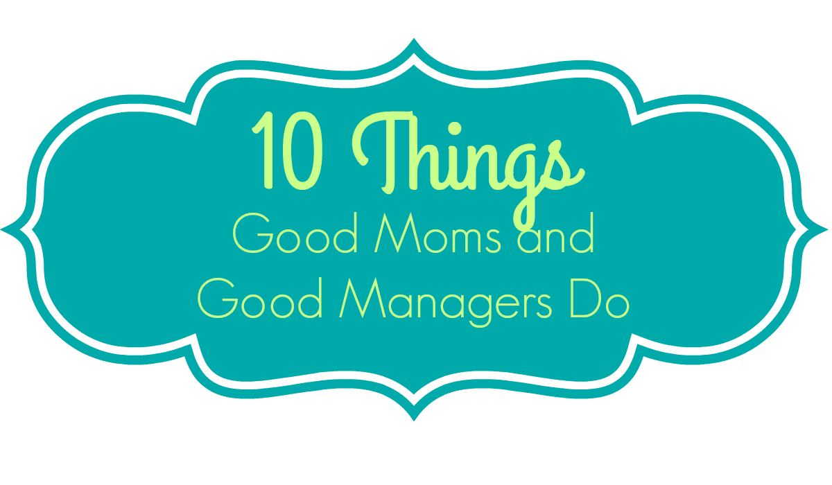10 Things Good Moms and Good Managers Do