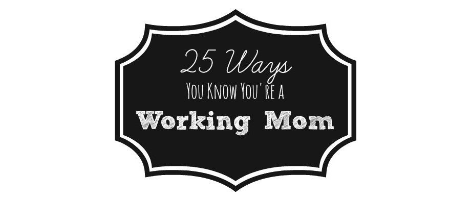 25 Ways You Know You're a Working Mom